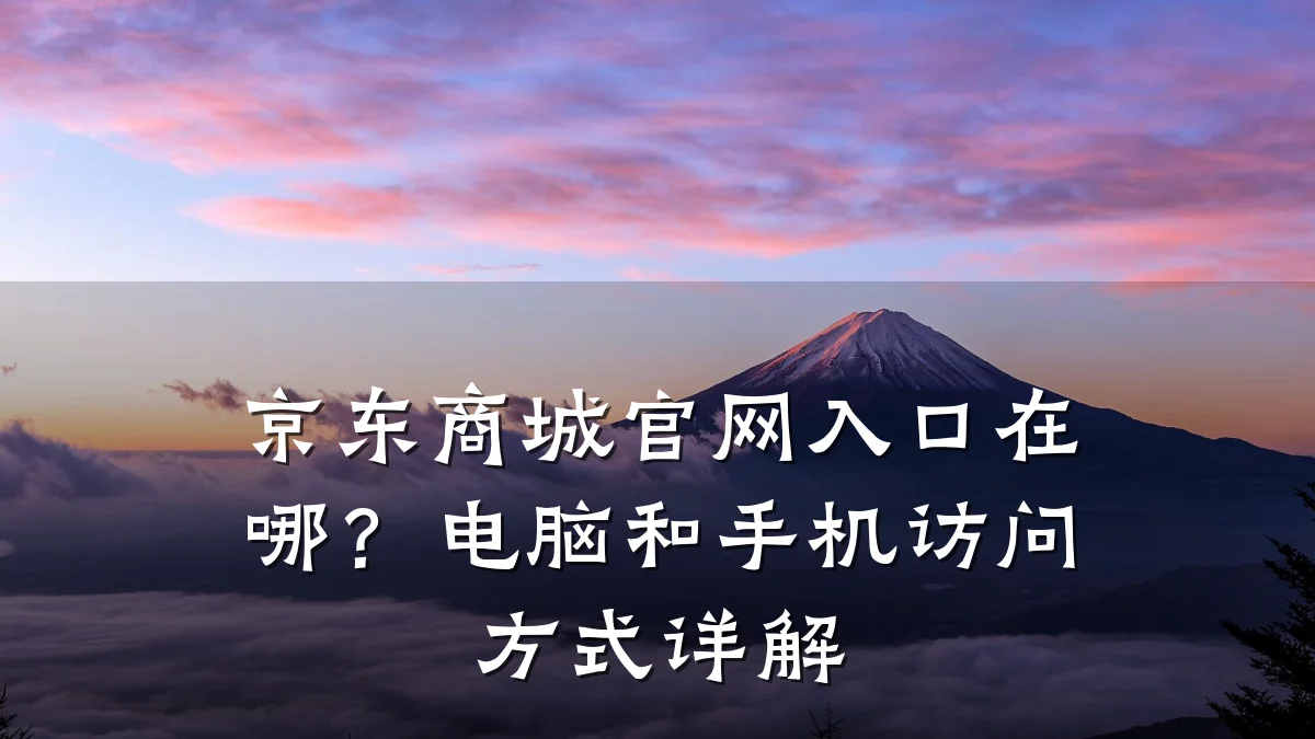 京东商城官网入口在哪?电脑和手机访问方式详解