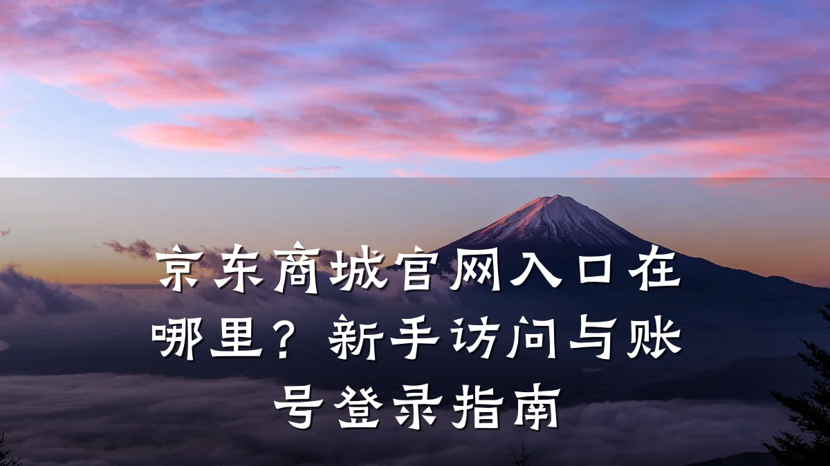 京东商城官网入口在哪里?新手访问与账号登录指南