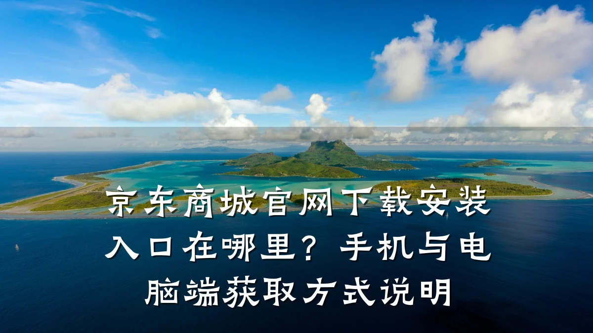 京东商城官网下载安装入口在哪里?手机与电脑端获取方式说明