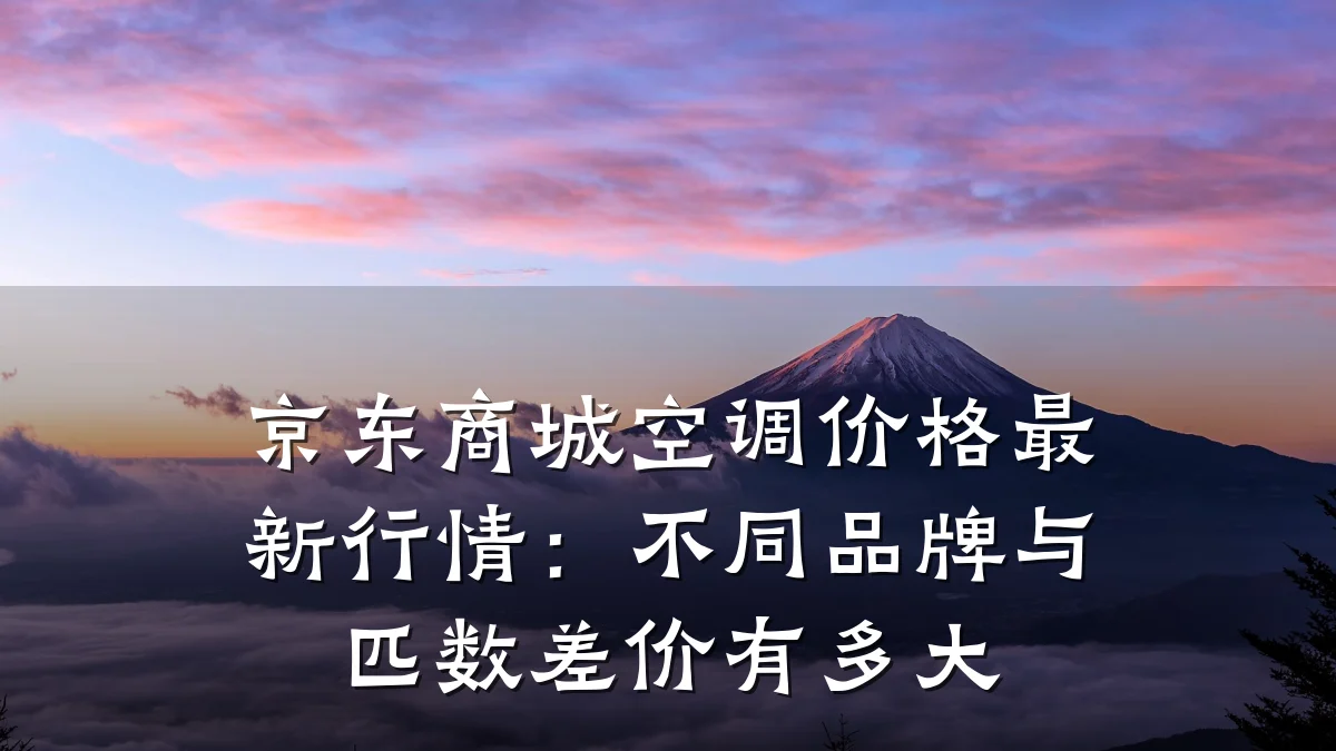 京东商城空调价格最新行情:不同品牌与匹数差价有多大