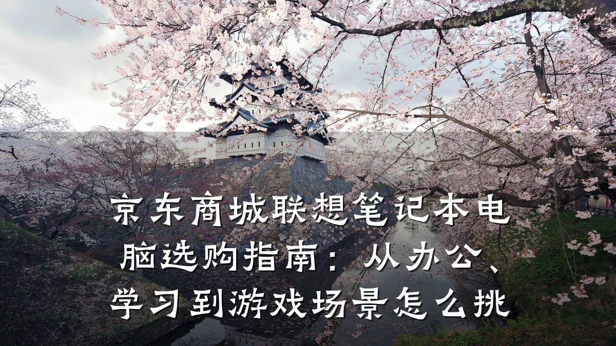 京东商城联想笔记本电脑选购指南:从办公、学习到游戏场景怎么挑