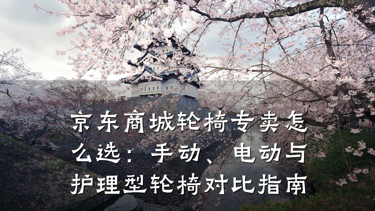 京东商城轮椅专卖怎么选:手动、电动与护理型轮椅对比指南