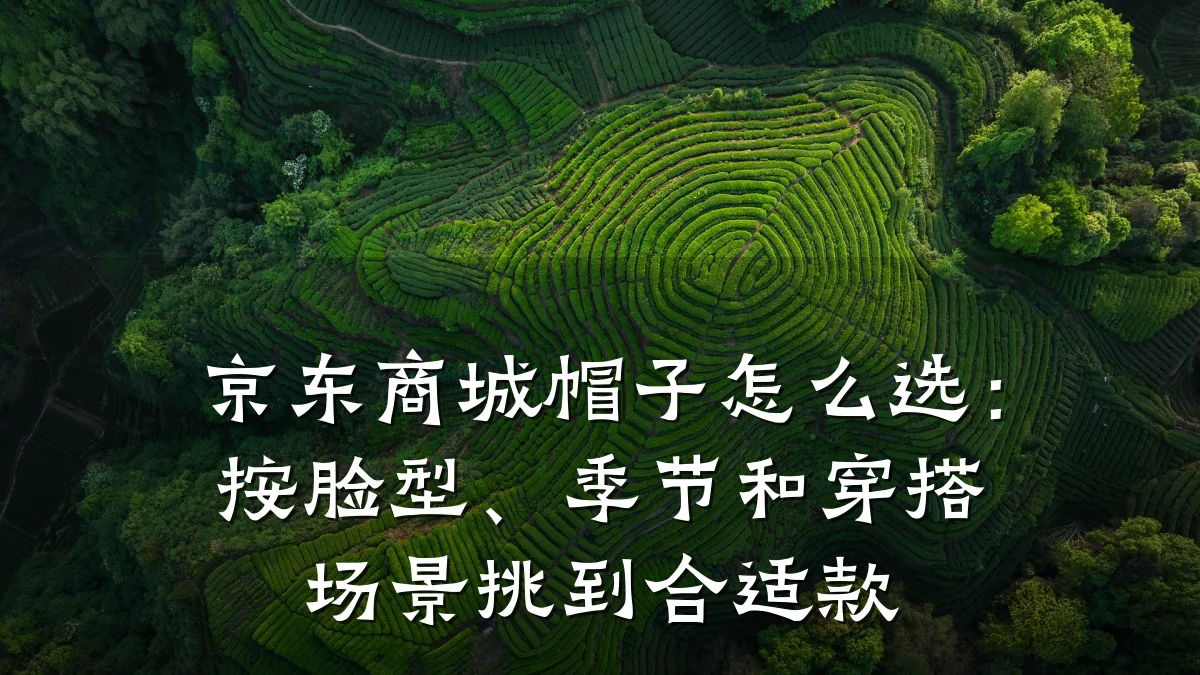 京东商城帽子怎么选：按脸型、季节和穿搭场景挑到合适款