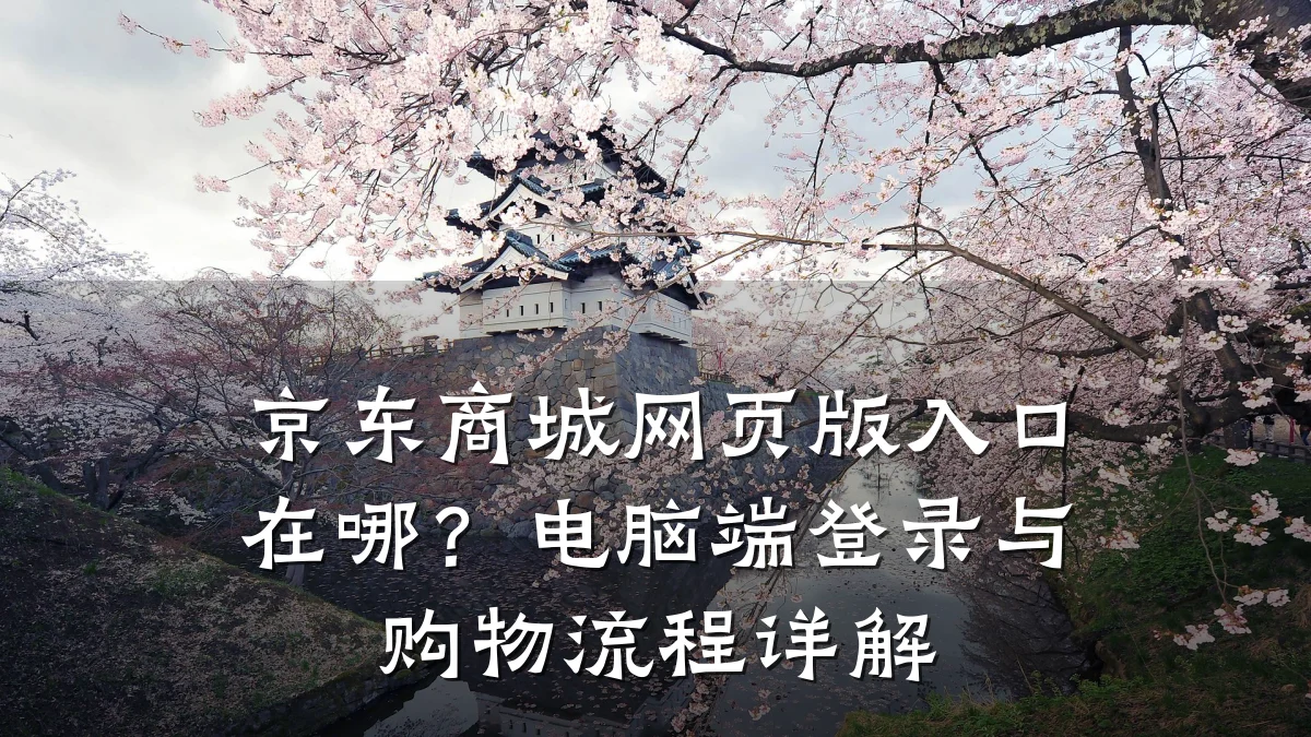 京东商城网页版入口在哪?电脑端登录与购物流程详解