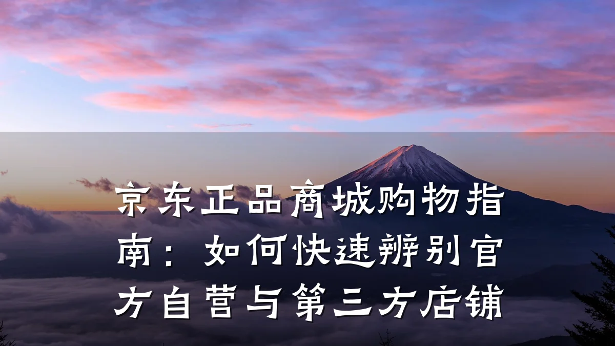 京东正品商城购物指南：如何快速辨别官方自营与第三方店铺