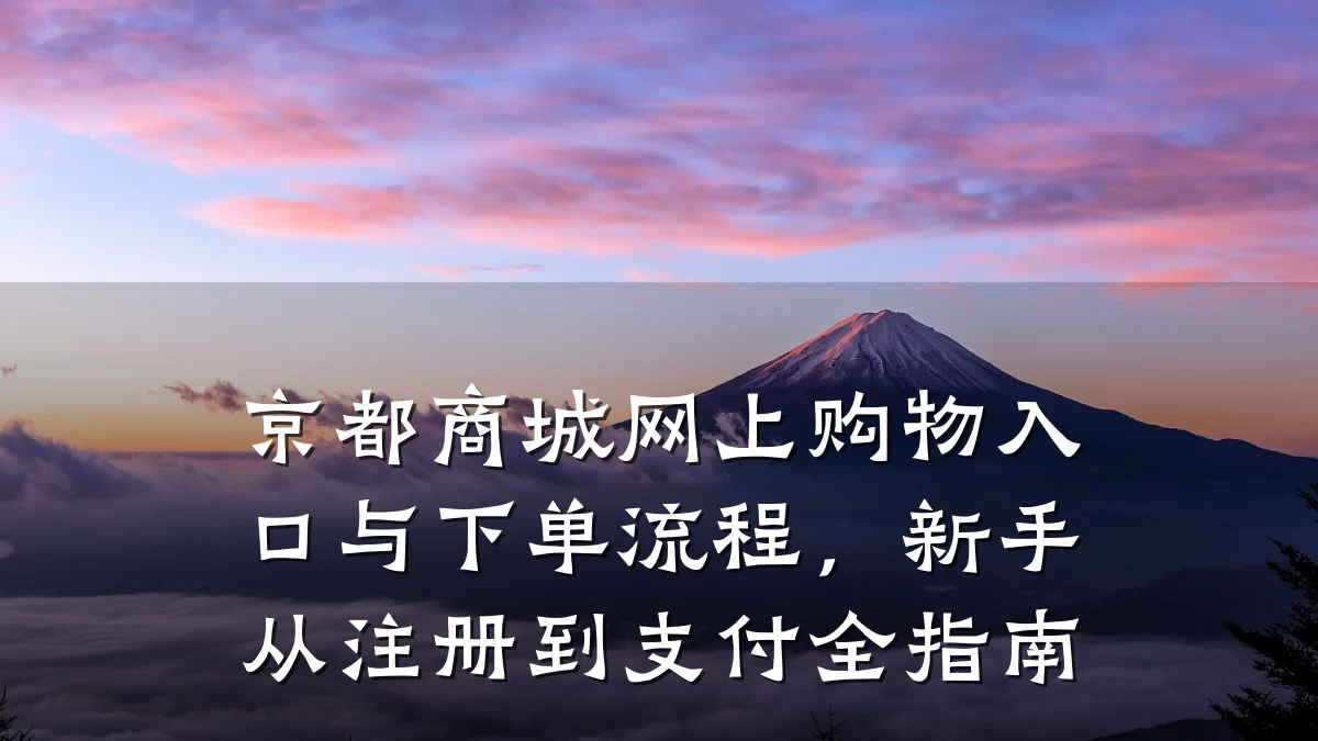 京都商城网上购物入口与下单流程,新手从注册到支付全指南