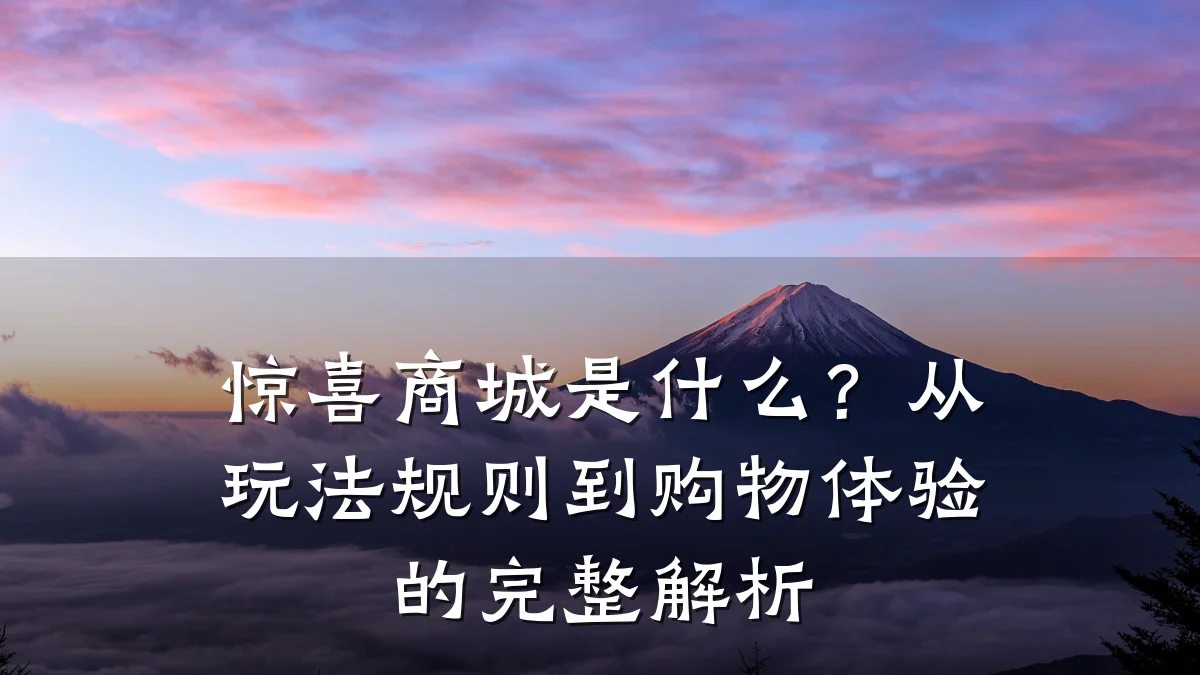 惊喜商城是什么?从玩法规则到购物体验的完整解析
