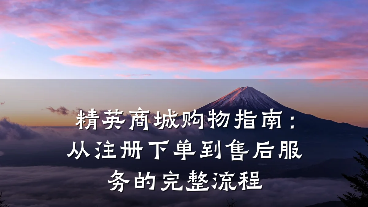 精英商城购物指南：从注册下单到售后服务的完整流程