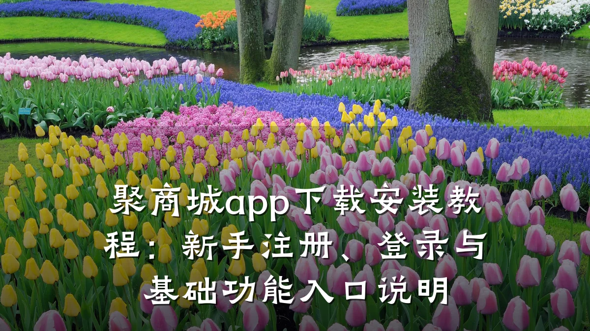 聚商城app下载安装教程:新手注册、登录与基础功能入口说明