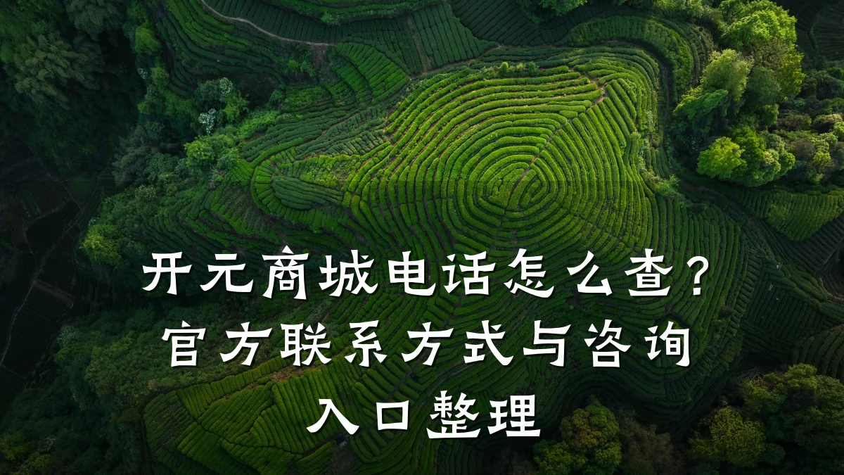 开元商城电话怎么查?官方联系方式与咨询入口整理