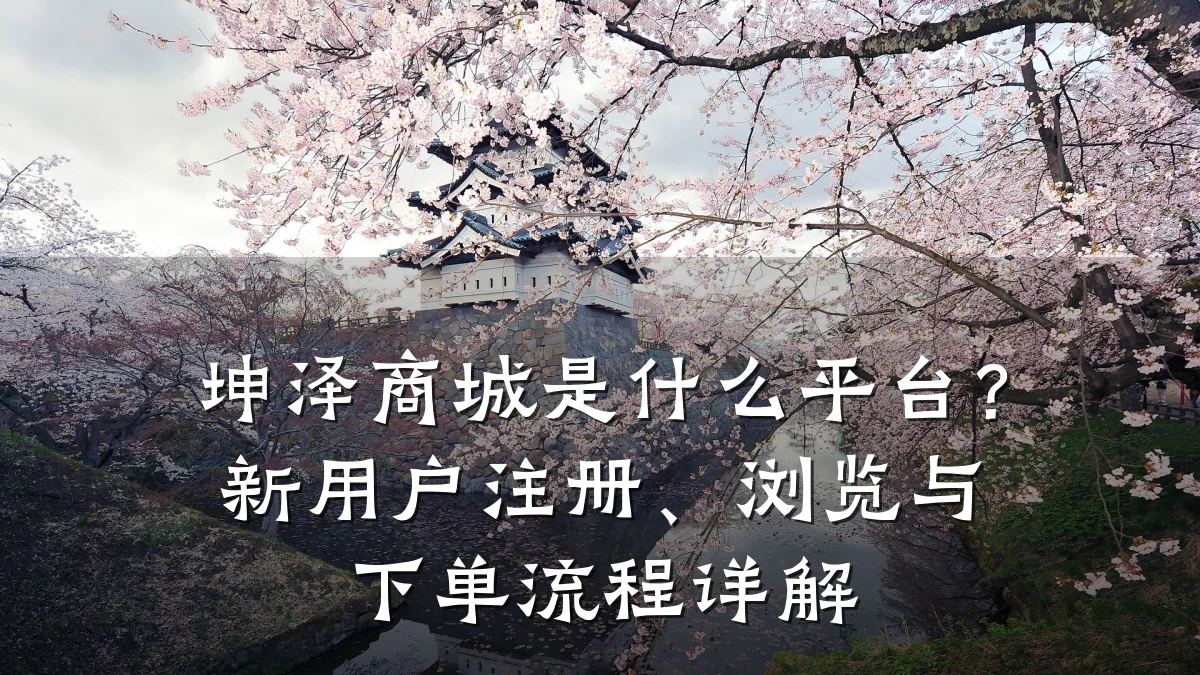 坤泽商城是什么平台？新用户注册、浏览与下单流程详解