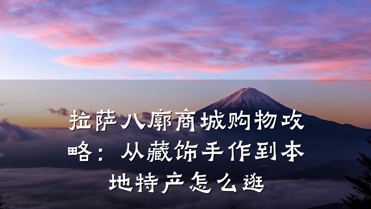 拉萨八廓商城购物攻略：从藏饰手作到本地特产怎么逛