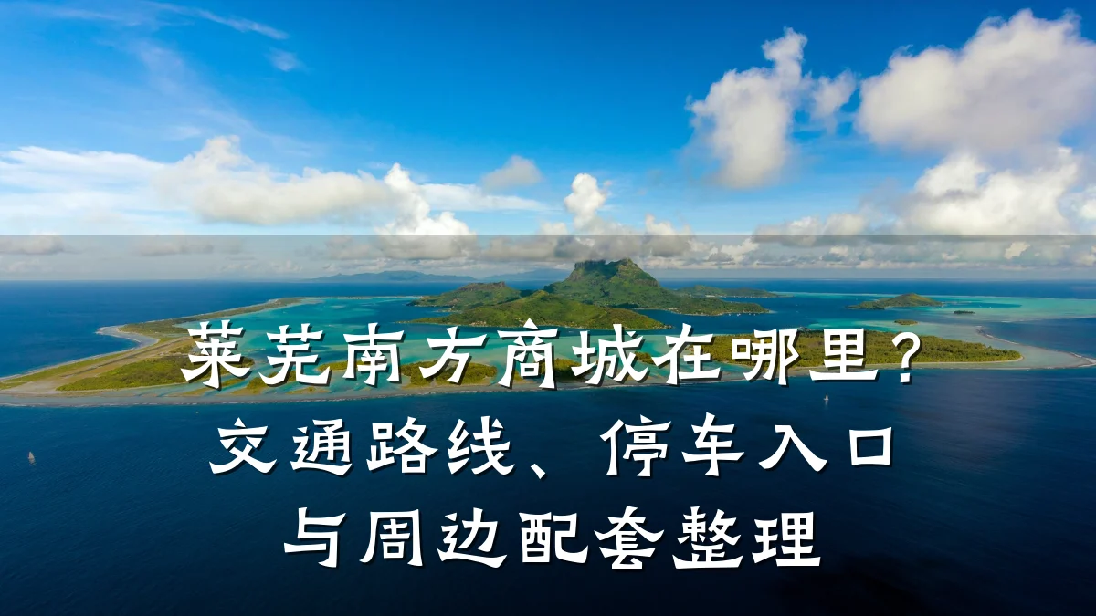 莱芜南方商城在哪里？交通路线、停车入口与周边配套整理