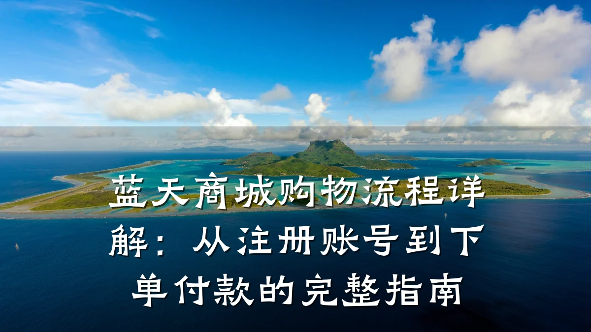 蓝天商城购物流程详解：从注册账号到下单付款的完整指南