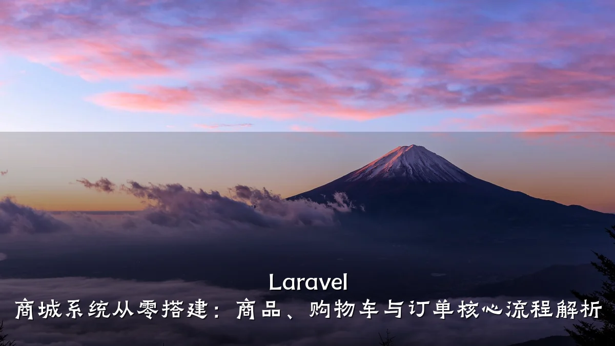 Laravel 商城系统从零搭建:商品、购物车与订单核心流程解析