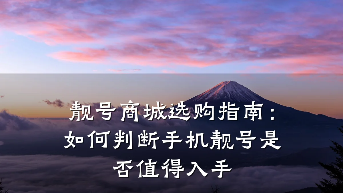 靓号商城选购指南：如何判断手机靓号是否值得入手