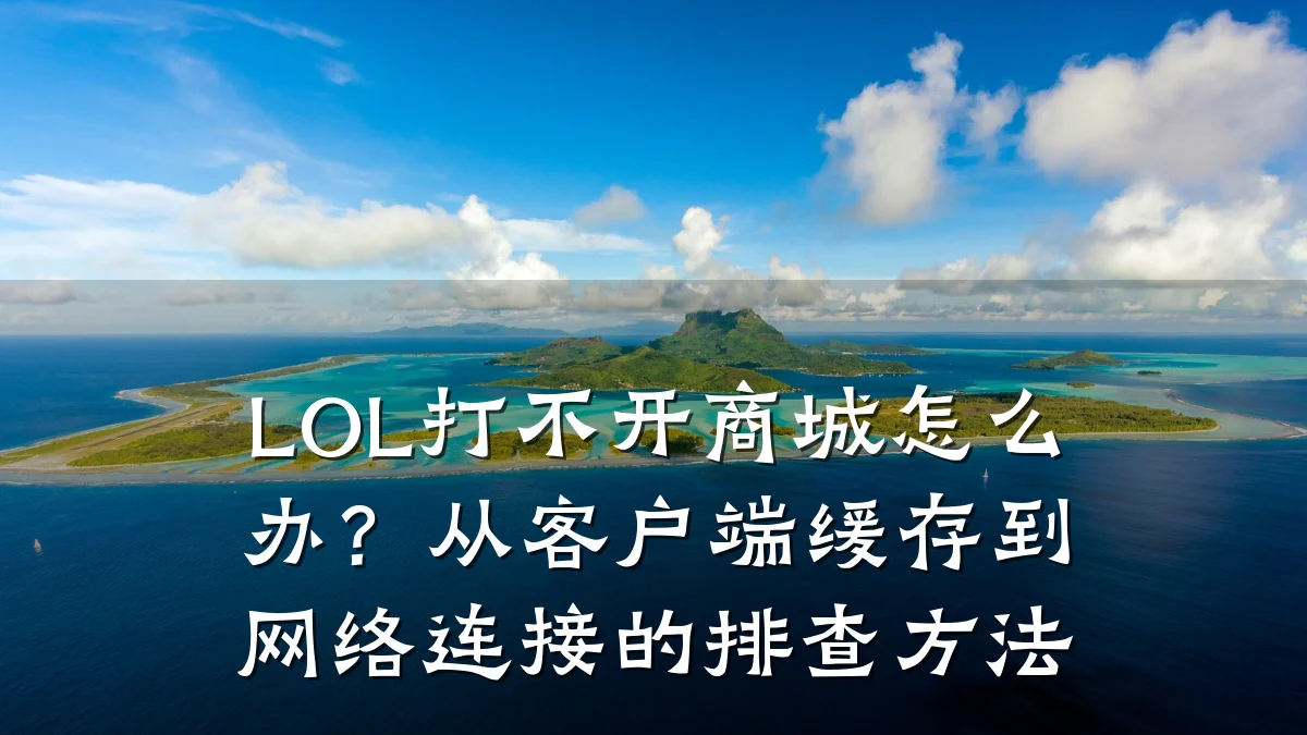LOL打不开商城怎么办？从客户端缓存到网络连接的排查方法