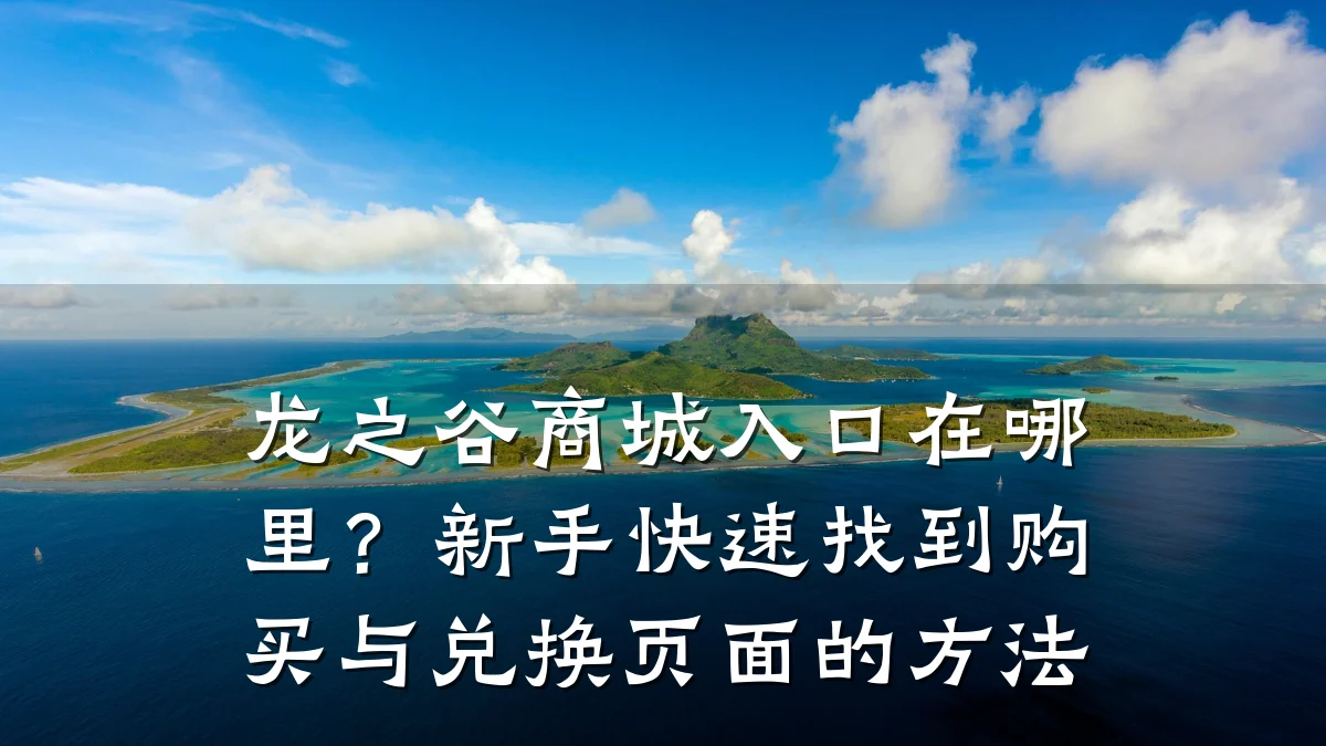 龙之谷商城入口在哪里?新手快速找到购买与兑换页面的方法