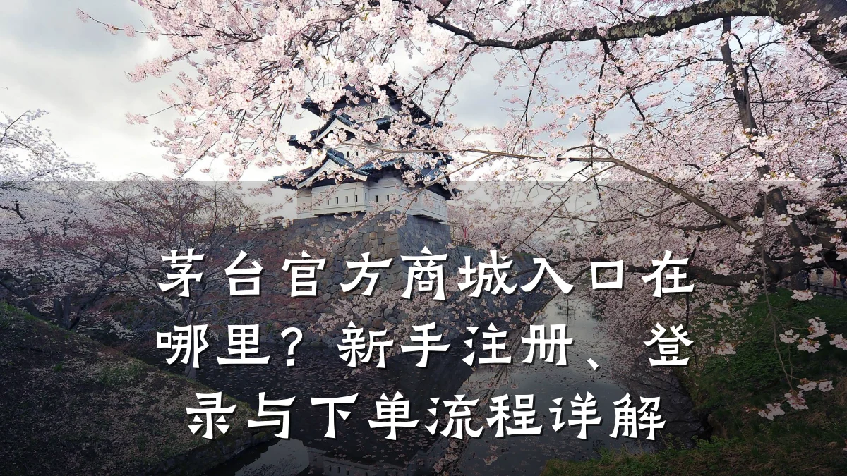 茅台官方商城入口在哪里?新手注册、登录与下单流程详解