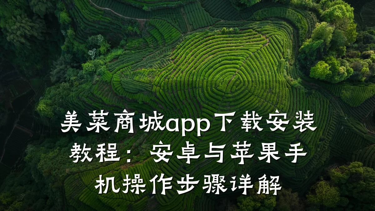 美菜商城app下载安装教程:安卓与苹果手机操作步骤详解