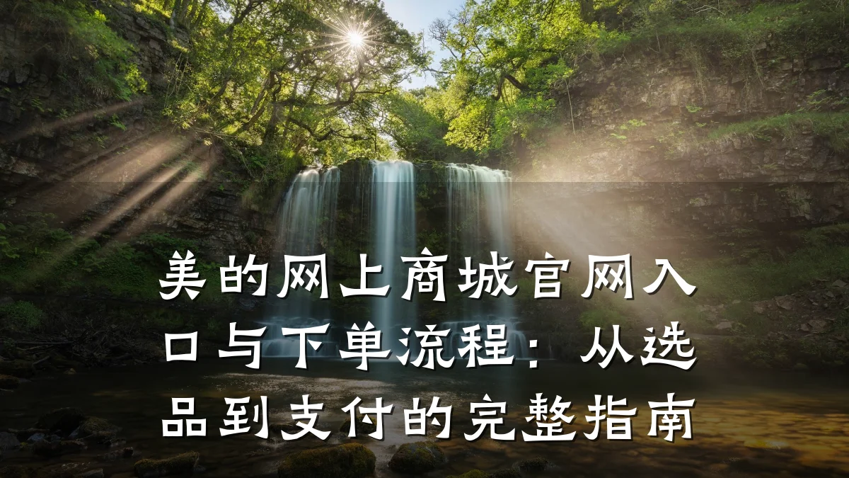 美的网上商城官网入口与下单流程:从选品到支付的完整指南