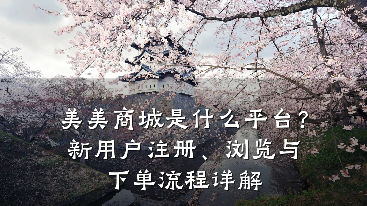美美商城是什么平台？新用户注册、浏览与下单流程详解