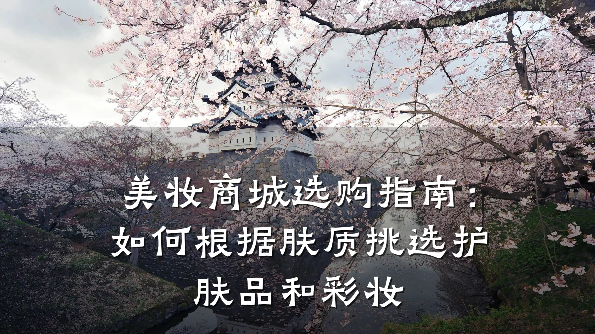 美妆商城选购指南：如何根据肤质挑选护肤品和彩妆