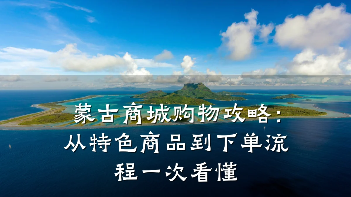 蒙古商城购物攻略：从特色商品到下单流程一次看懂