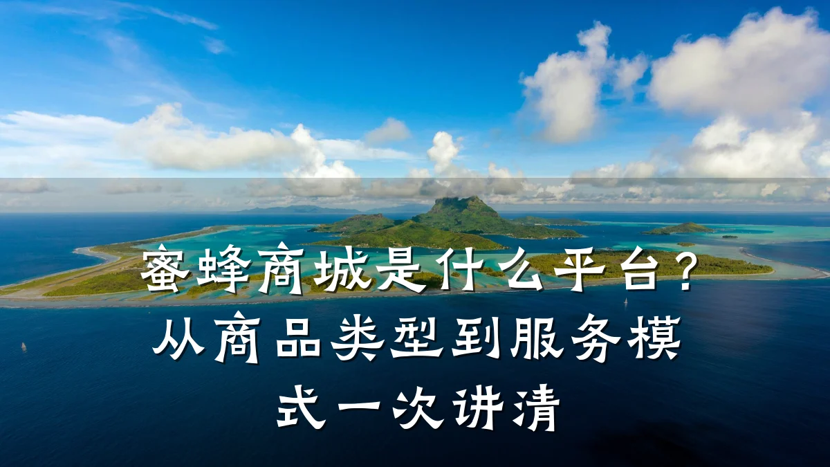 蜜蜂商城是什么平台？从商品类型到服务模式一次讲清