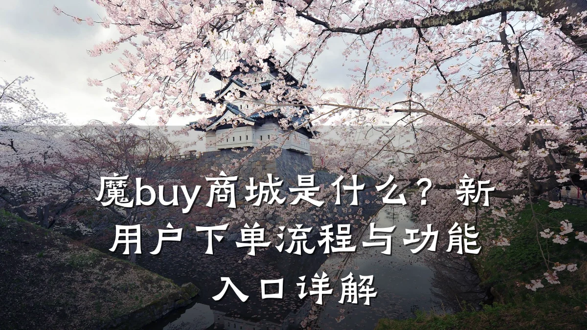 魔buy商城是什么？新用户下单流程与功能入口详解