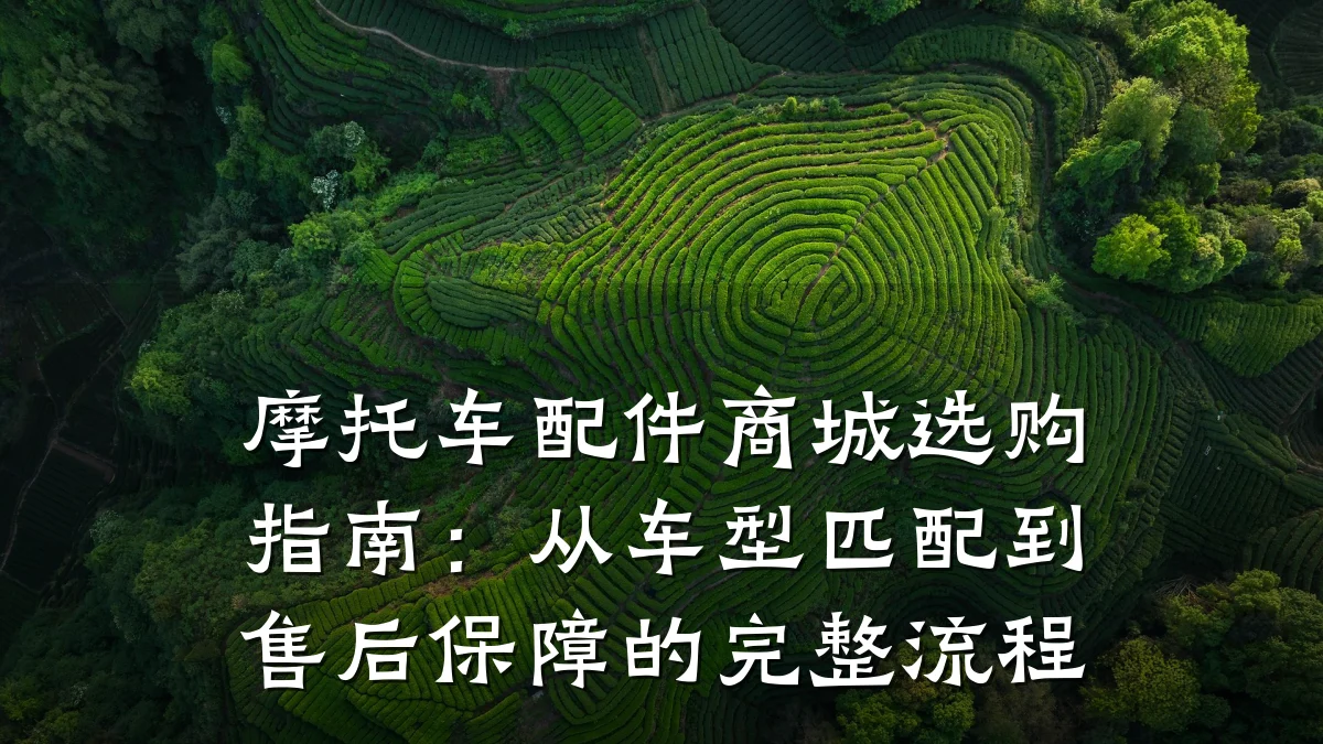 摩托车配件商城选购指南:从车型匹配到售后保障的完整流程