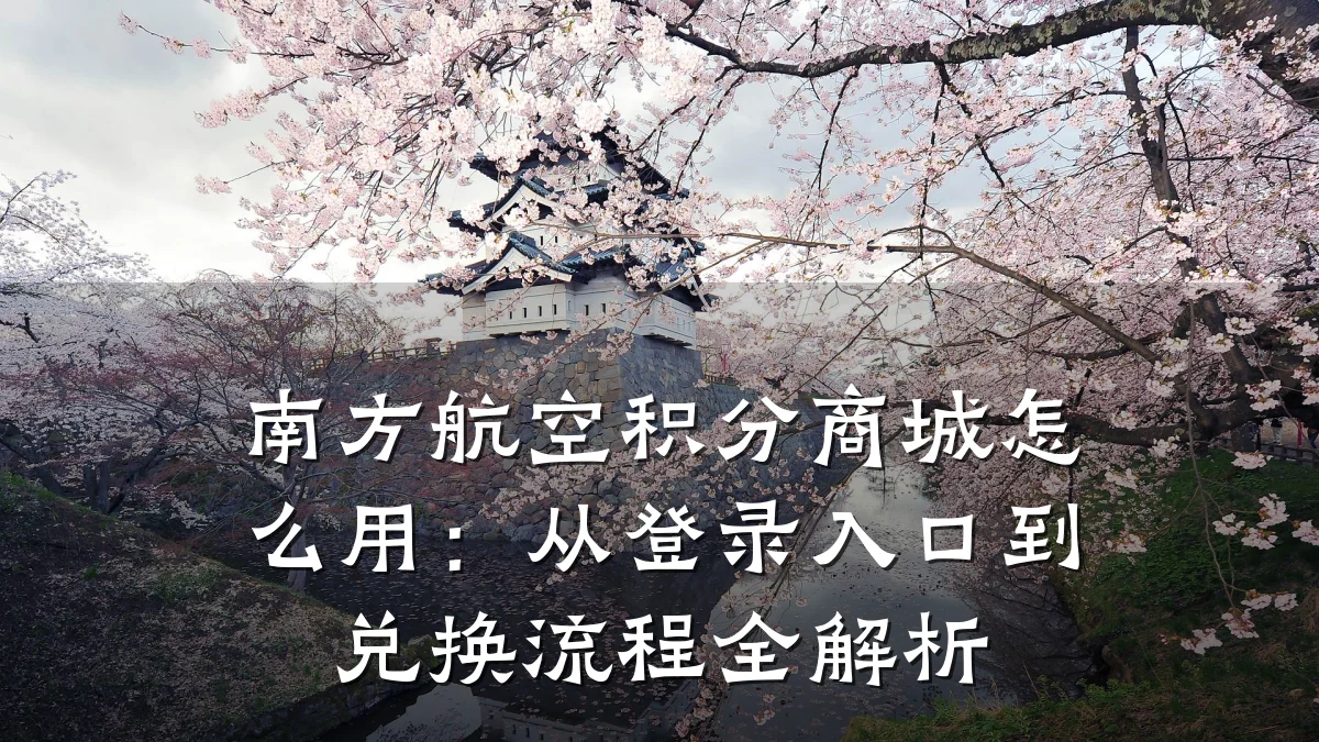 南方航空积分商城怎么用：从登录入口到兑换流程全解析