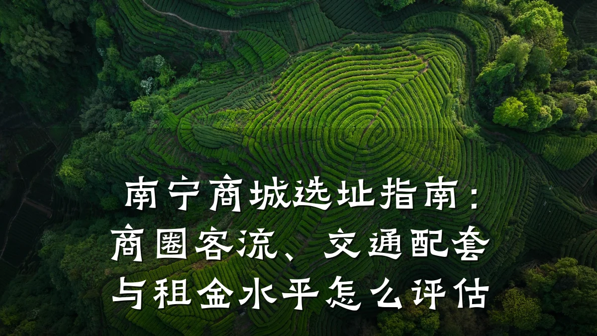 南宁商城选址指南:商圈客流、交通配套与租金水平怎么评估