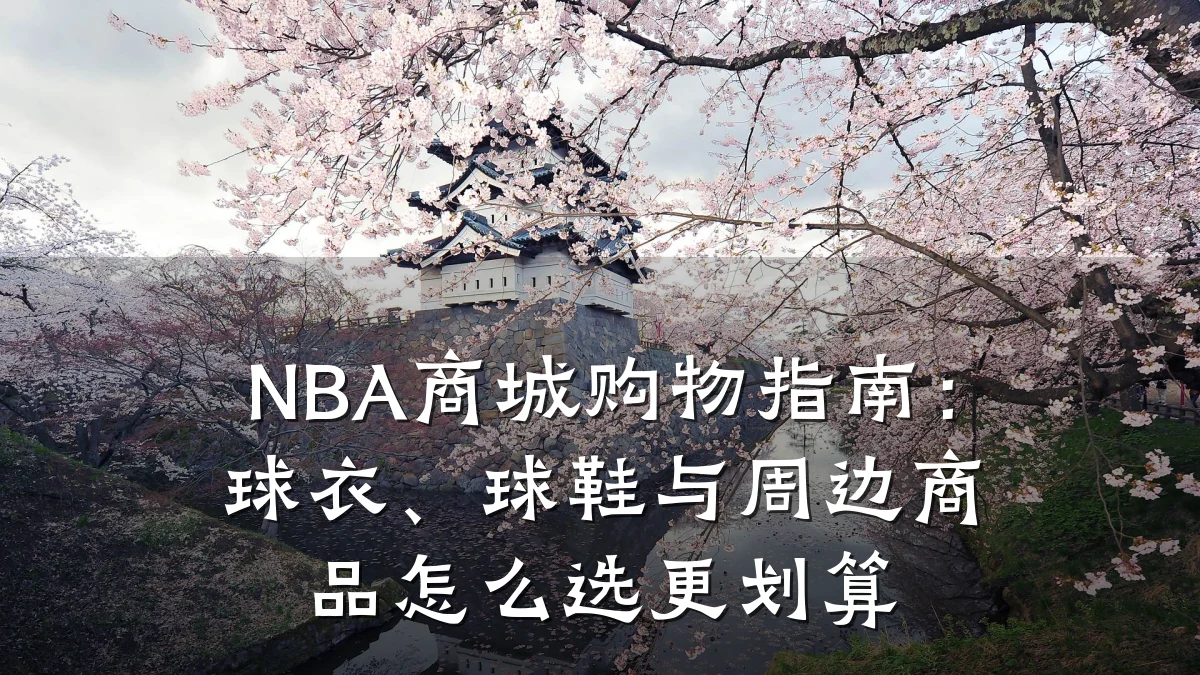 NBA商城购物指南:球衣、球鞋与周边商品怎么选更划算