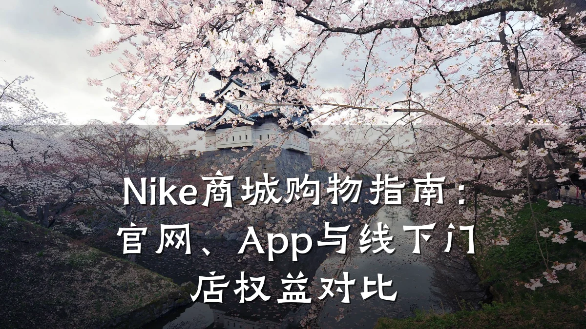 Nike商城购物指南:官网、App与线下门店权益对比