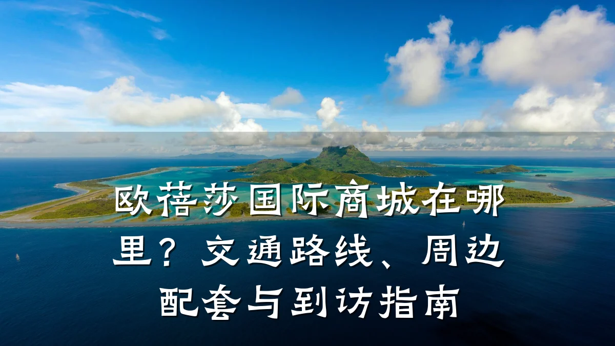 欧蓓莎国际商城在哪里？交通路线、周边配套与到访指南