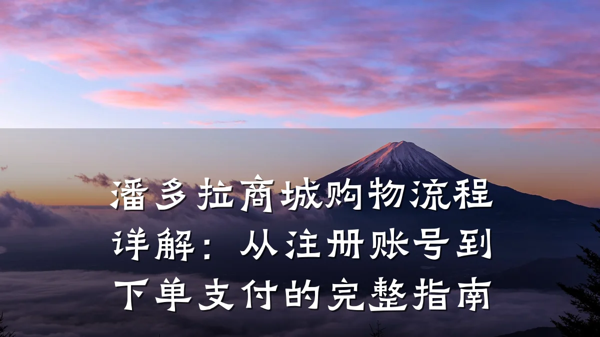 潘多拉商城购物流程详解:从注册账号到下单支付的完整指南