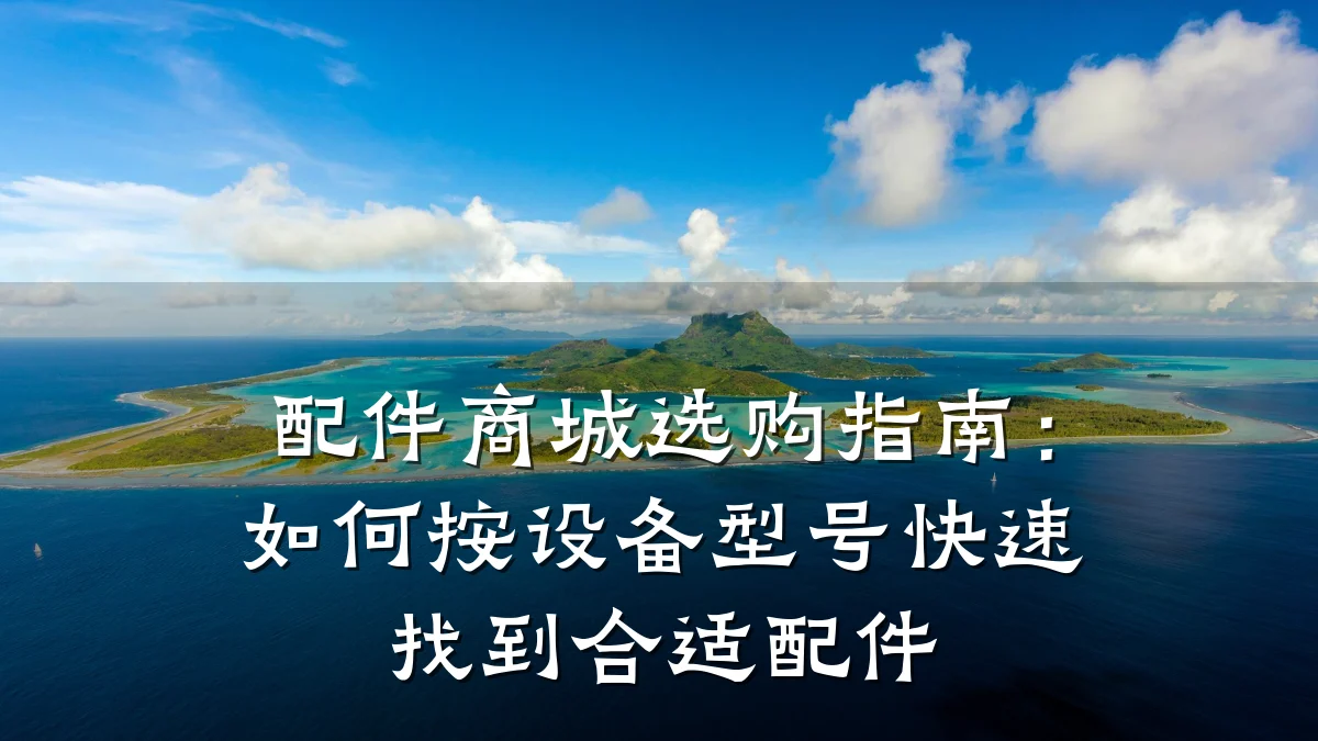 配件商城选购指南:如何按设备型号快速找到合适配件