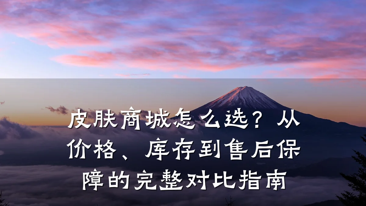 皮肤商城怎么选?从价格、库存到售后保障的完整对比指南