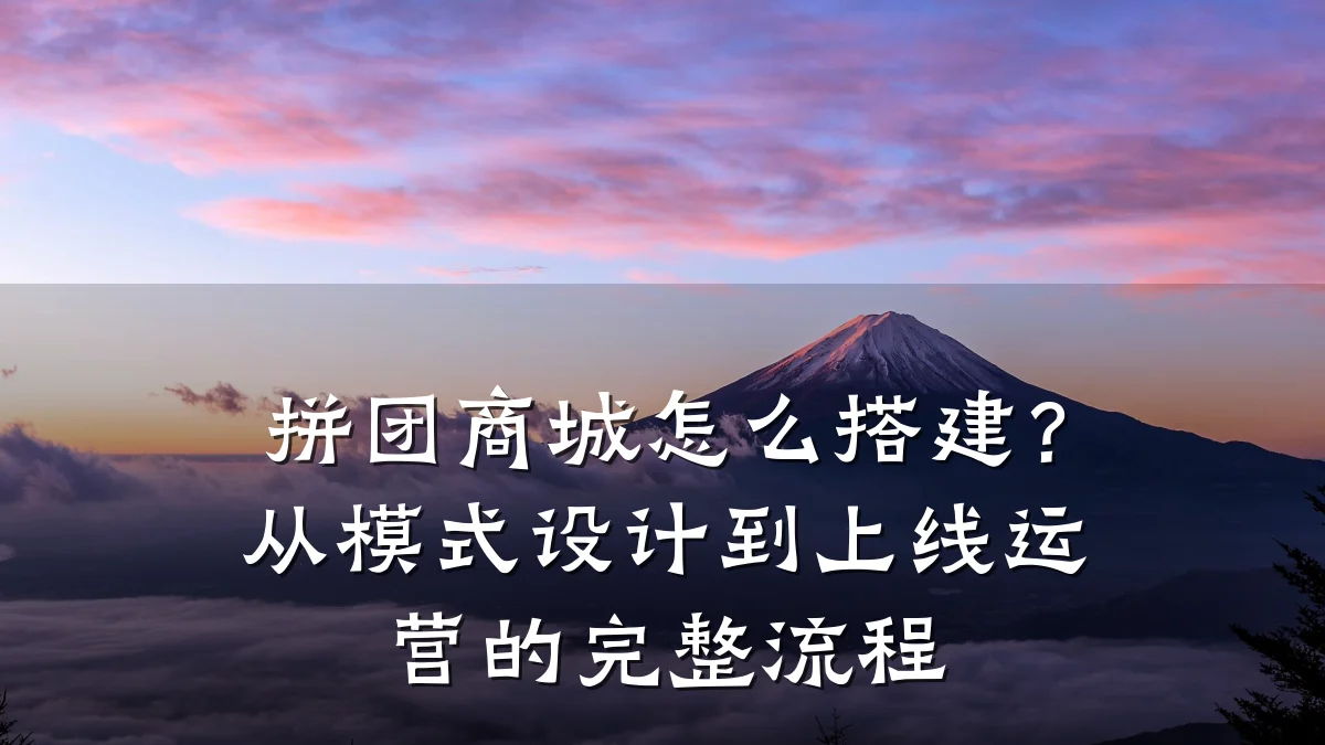 拼团商城怎么搭建?从模式设计到上线运营的完整流程