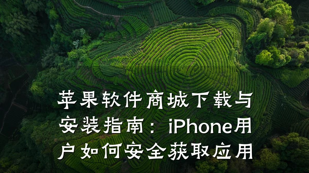 苹果软件商城下载与安装指南：iPhone用户如何安全获取应用