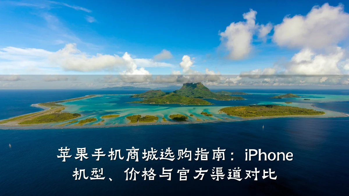 苹果手机商城选购指南：iPhone 机型、价格与官方渠道对比