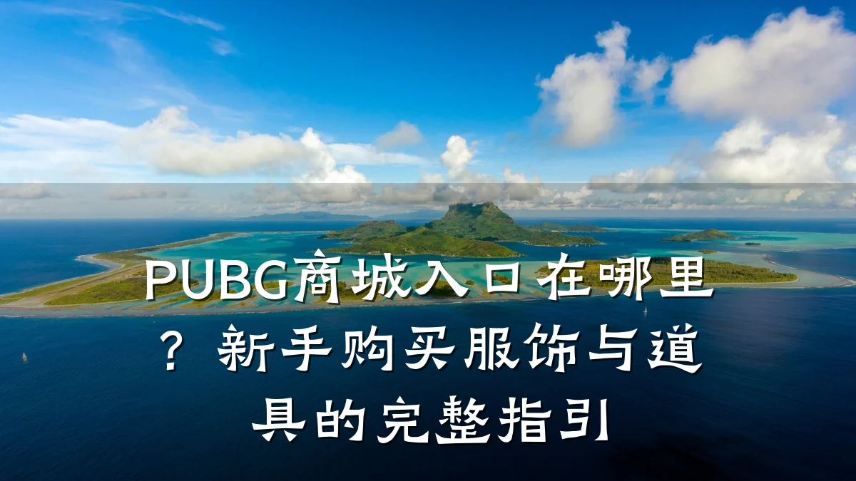 PUBG商城入口在哪里？新手购买服饰与道具的完整指引