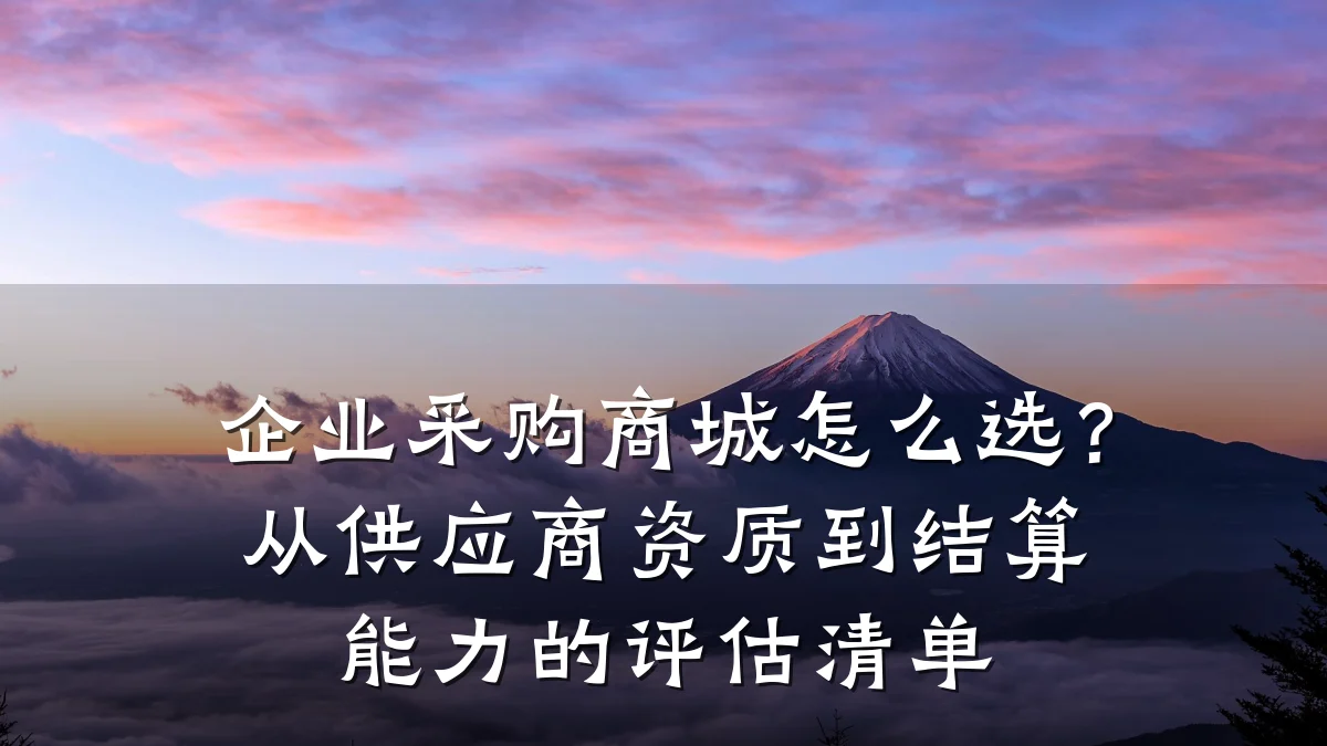 企业采购商城怎么选?从供应商资质到结算能力的评估清单