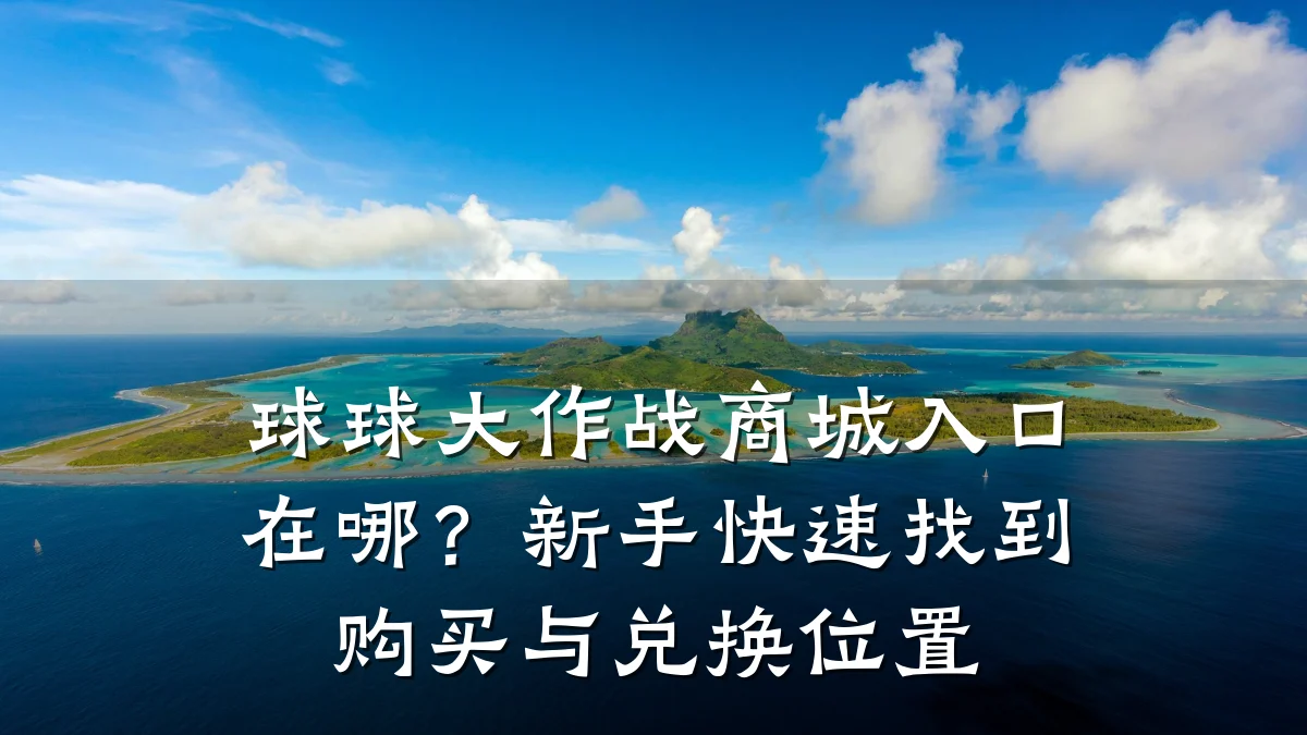 球球大作战商城入口在哪?新手快速找到购买与兑换位置