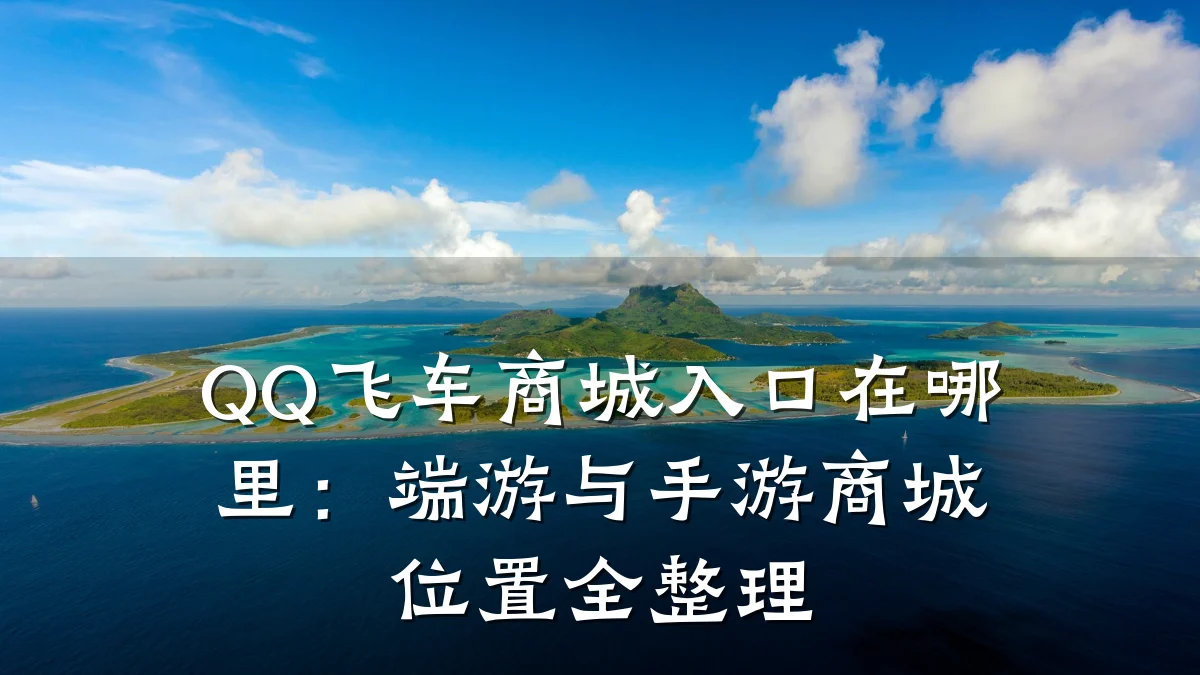 QQ飞车商城入口在哪里：端游与手游商城位置全整理