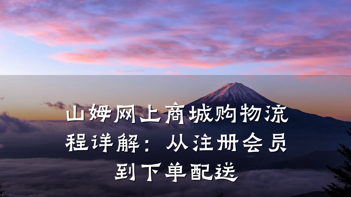 山姆网上商城购物流程详解：从注册会员到下单配送
