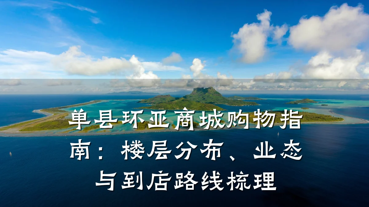 单县环亚商城购物指南:楼层分布、业态与到店路线梳理