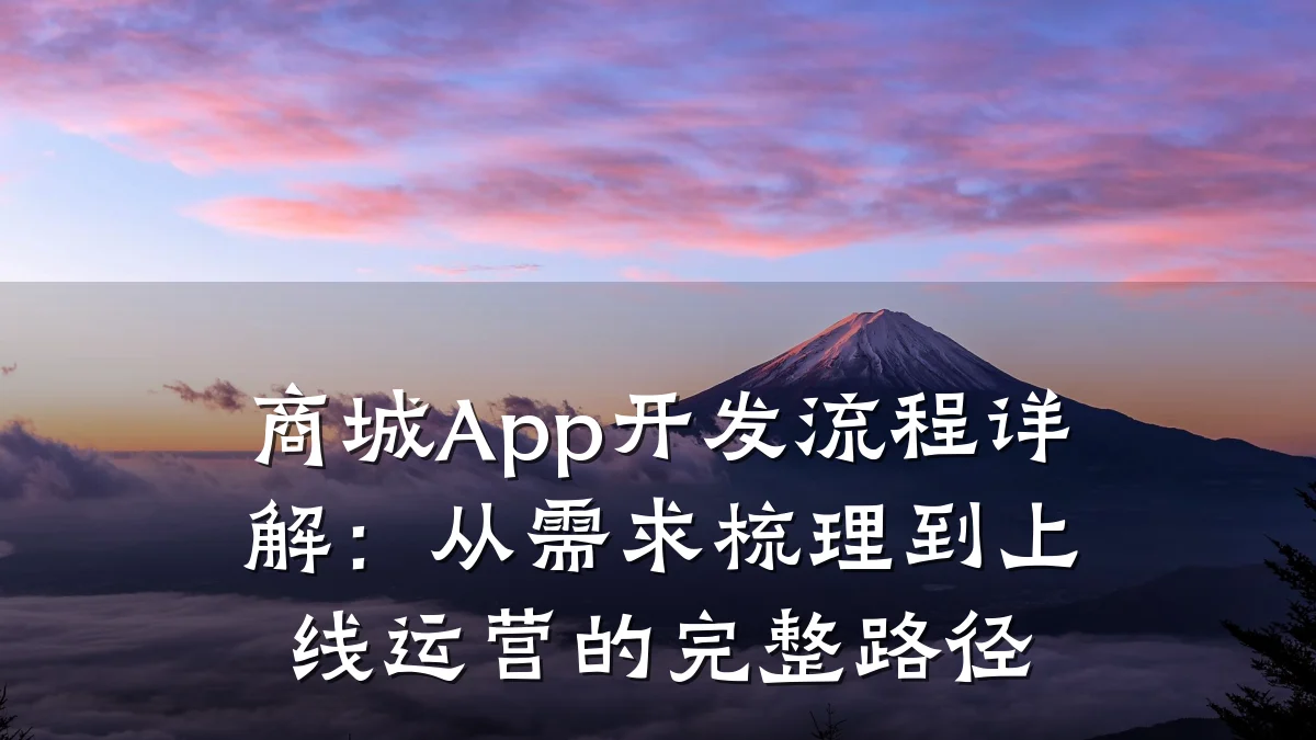 商城App开发流程详解:从需求梳理到上线运营的完整路径