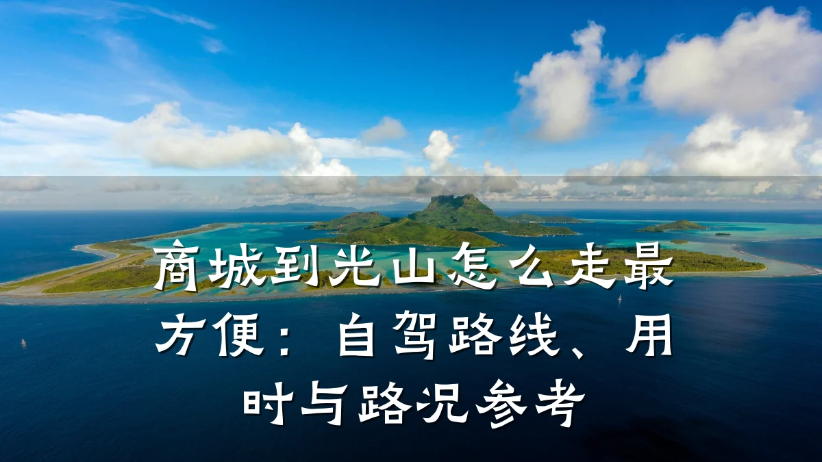 商城到光山怎么走最方便：自驾路线、用时与路况参考